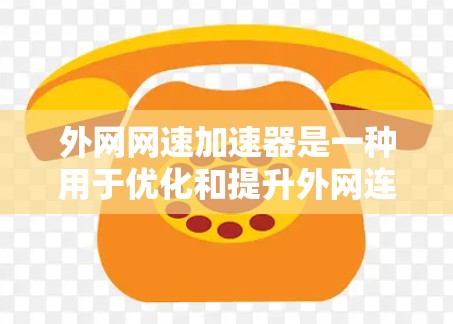 外网网速加速器是一种用于优化和提升外网连接速度的工具,能够帮助用户提高网络性能,减少使用外网时的延迟和干扰。以下是对使用外网网速加速器的步骤和方法的总结 外网网速加速器是一种用于优化和提升外网连接速度的工具,能够帮助用户提高网络性能,减少使用外网时的延迟和干扰。以下是对使用外网网速加速器的步骤和方法的总结