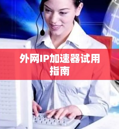 外网IP加速器试用指南 外网IP加速器试用指南