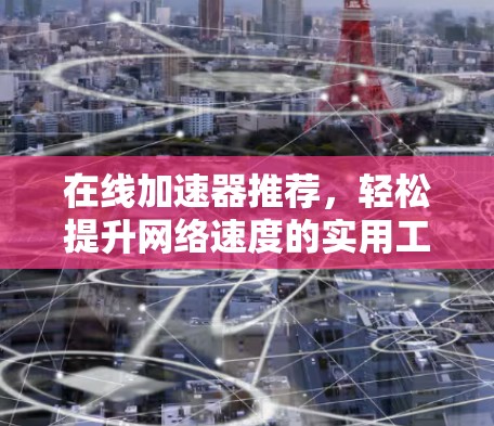 在线加速器推荐,轻松提升网络速度的实用工具 在线加速器推荐,轻松提升网络速度的实用工具