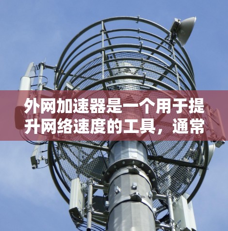 外网加速器是一个用于提升网络速度的工具，通常针对手机、电脑或其他设备上的外网连接。以下是几款免费的外网加速器推荐