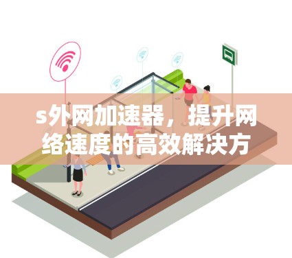 s外网加速器,提升网络速度的高效解决方案 s外网加速器,提升网络速度的高效解决方案