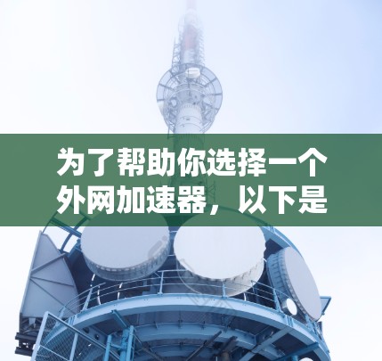 为了帮助你选择一个外网加速器，以下是基于你的需求和分析的推荐