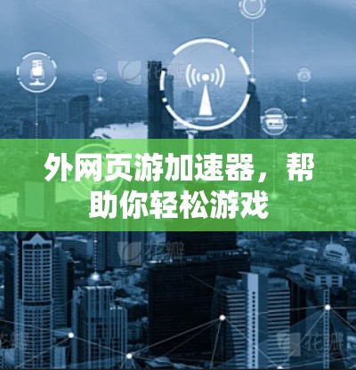 外网页游加速器,帮助你轻松游戏 外网页游加速器,帮助你轻松游戏