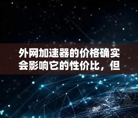 外网加速器的价格确实会影响它的性价比，但并不是所有便宜的外网加速器都一定能提供有效的网络性能提升。选择一个外网加速器时，需要综合考虑以下几点