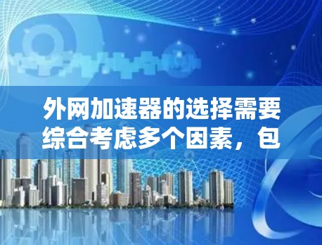 外网加速器的选择需要综合考虑多个因素，包括速度、安全性、功能、价格以及用户的具体需求。以下是一些推荐的外网加速器推荐，帮助你找到最适合你的工具