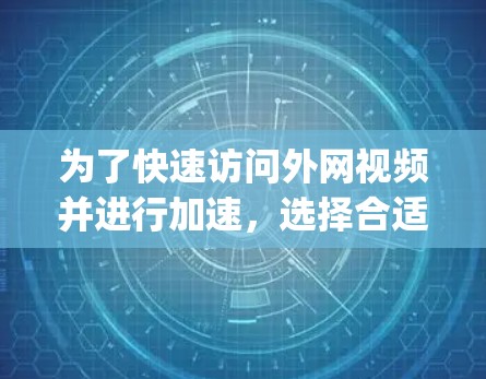 为了快速访问外网视频并进行加速,选择合适的外网vp加速器是一个明智的选择。以下是一个结构化的推荐策略,帮助你更好地进行选择 为了快速访问外网视频并进行加速,选择合适的外网vp加速器是一个明智的选择。以下是一个结构化的推荐策略,帮助你更好地进行选择
