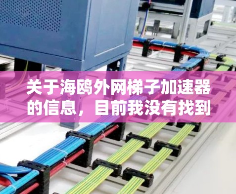 关于海鸥外网梯子加速器的信息,目前我没有找到相关的详细信息。以下是一些可能的解释和建议 关于海鸥外网梯子加速器的信息,目前我没有找到相关的详细信息。以下是一些可能的解释和建议