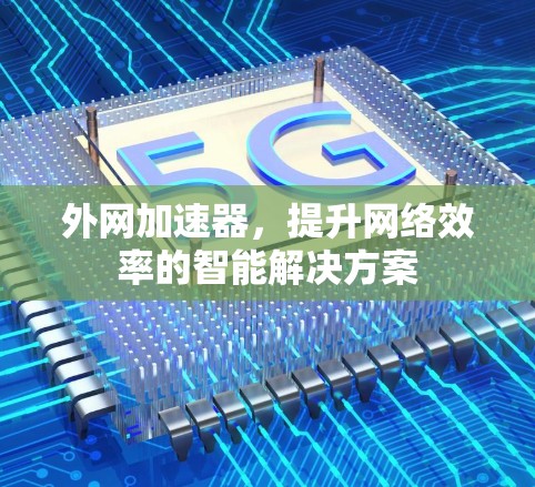外网加速器，提升网络效率的智能解决方案