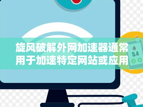 旋风破解外网加速器通常用于加速特定网站或应用的网络访问,而不是作为外网加速器本身。如果您的加速器是旋风之外的外网加速器,那么旋风可能只是加速工具的一部分或功能 旋风破解外网加速器通常用于加速特定网站或应用的网络访问,而不是作为外网加速器本身。如果您的加速器是旋风之外的外网加速器,那么旋风可能只是加速工具的一部分或功能