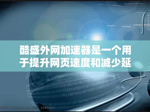 酷盛外网加速器是一个用于提升网页速度和减少延迟的加速工具。它支持多种加速方式,包括网络延迟、缓存优化、流量控制等。以下是关于如何使用酷盛外网加速器的详细步骤 酷盛外网加速器是一个用于提升网页速度和减少延迟的加速工具。它支持多种加速方式,包括网络延迟、缓存优化、流量控制等。以下是关于如何使用酷盛外网加速器的详细步骤