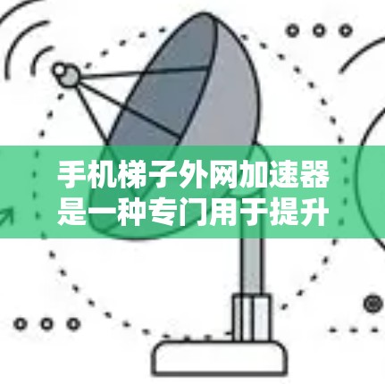 手机梯子外网加速器是一种专门用于提升手机与外部网络数据传输速度的工具。它通过优化数据流量管理、压缩率调整和流量自动调节,帮助用户更好地利用移动网络。以下是对该工具的详细分析 手机梯子外网加速器是一种专门用于提升手机与外部网络数据传输速度的工具。它通过优化数据流量管理、压缩率调整和流量自动调节,帮助用户更好地利用移动网络。以下是对该工具的详细分析