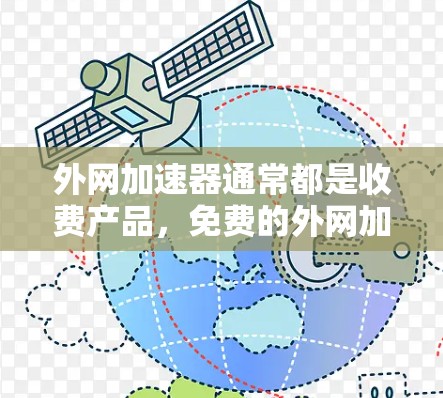 外网加速器通常都是收费产品,免费的外网加速器非常有限。虽然有些工具看起来是免费的,但它们可能只能提供部分功能,比如缓存缓存、文件传输或特定的加速功能,而无法直接访问外网 外网加速器通常都是收费产品,免费的外网加速器非常有限。虽然有些工具看起来是免费的,但它们可能只能提供部分功能,比如缓存缓存、文件传输或特定的加速功能,而无法直接访问外网