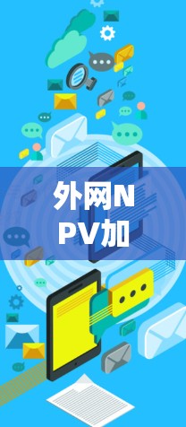 外网NPV加速器可以是用于计算外网NPV(净现值)的工具,特别是在需要外网连接的情况下,或者需要进行NPV计算的场景。以下是一些可能适合外网的NPV加速器推荐 外网NPV加速器可以是用于计算外网NPV(净现值)的工具,特别是在需要外网连接的情况下,或者需要进行NPV计算的场景。以下是一些可能适合外网的NPV加速器推荐