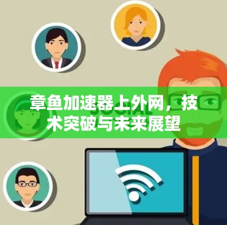 章鱼加速器上外网,技术突破与未来展望 章鱼加速器上外网,技术突破与未来展望