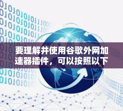 要理解并使用谷歌外网加速器插件,可以按照以下步骤进行 要理解并使用谷歌外网加速器插件,可以按照以下步骤进行