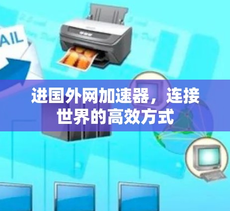 进国外网加速器,连接世界的高效方式 进国外网加速器,连接世界的高效方式