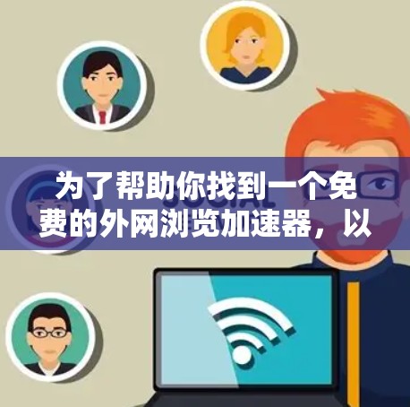 为了帮助你找到一个免费的外网浏览加速器,以下是一个有条理的步骤指南 为了帮助你找到一个免费的外网浏览加速器,以下是一个有条理的步骤指南