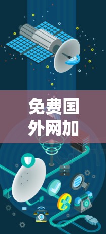 免费国外网加速器,提升网络连接效率的必备工具 免费国外网加速器,提升网络连接效率的必备工具