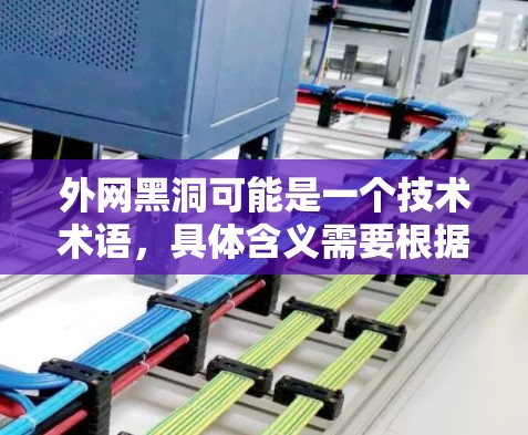 外网黑洞可能是一个技术术语，具体含义需要根据上下文进行理解。在云计算和虚拟专用服务器（VPS）领域，外网加速器通常用于利用外网资源加速VPS的性能。以下是一些可能的解释