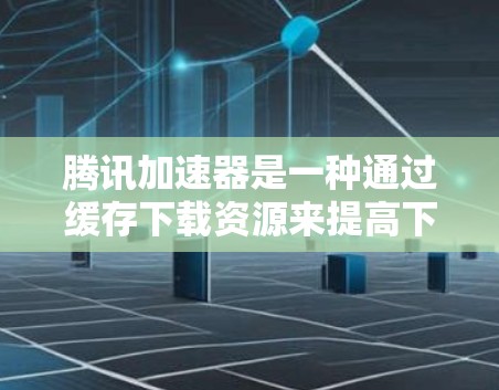 腾讯加速器是一种通过缓存下载资源来提高下载效率和减少延迟的工具,以下是详细的使用方法和功能说明 腾讯加速器是一种通过缓存下载资源来提高下载效率和减少延迟的工具,以下是详细的使用方法和功能说明
