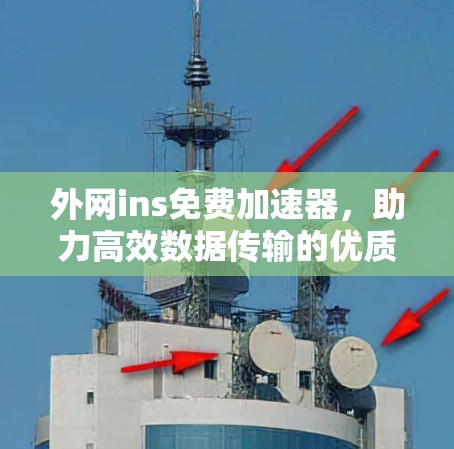 外网ins免费加速器,助力高效数据传输的优质选择 外网ins免费加速器,助力高效数据传输的优质选择