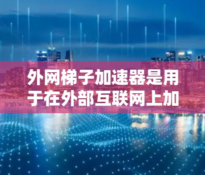 外网梯子加速器是用于在外部互联网上加速视频或音频流的工具。以下是一些可靠的选择,供您参考 外网梯子加速器是用于在外部互联网上加速视频或音频流的工具。以下是一些可靠的选择,供您参考
