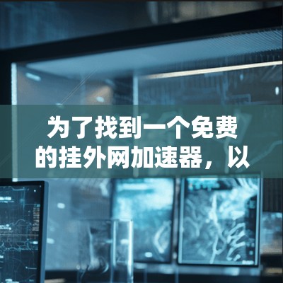 为了找到一个免费的挂外网加速器,以下是一些步骤和建议 为了找到一个免费的挂外网加速器,以下是一些步骤和建议