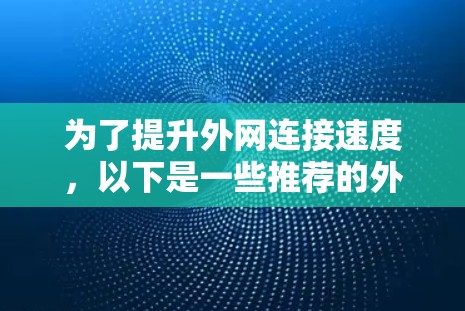 为了提升外网连接速度，以下是一些推荐的外网加速器，分类如下