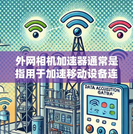 外网相机加速器通常是指用于加速移动设备连接到外部网络的相机软件。以下是一些推荐的免费和付费的外网相机加速器 外网相机加速器通常是指用于加速移动设备连接到外部网络的相机软件。以下是一些推荐的免费和付费的外网相机加速器