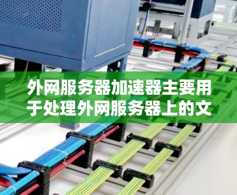 外网服务器加速器主要用于处理外网服务器上的文件和数据,提高处理效率。以下是一些常用外网服务器加速器的推荐工具,供您参考 外网服务器加速器主要用于处理外网服务器上的文件和数据,提高处理效率。以下是一些常用外网服务器加速器的推荐工具,供您参考