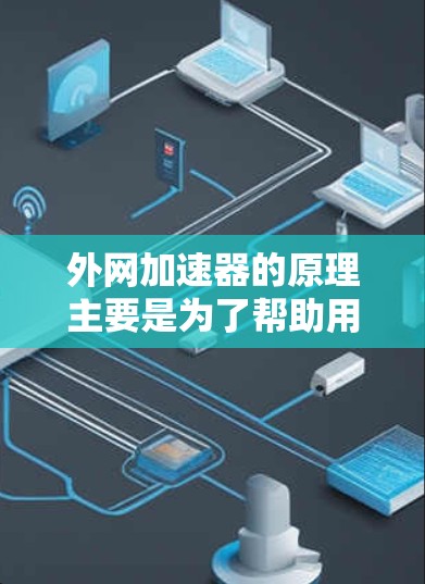 外网加速器的原理主要是为了帮助用户更快地下载外网资源，避免在本地网络上遇到延迟或卡顿的问题。以下是一个详细的解释