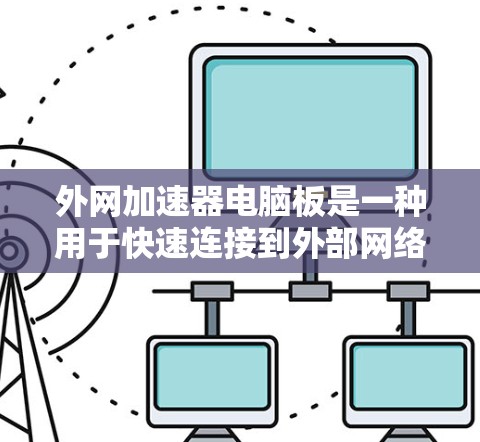 外网加速器电脑板是一种用于快速连接到外部网络的电脑，通常配置了高速网络连接和数据传输功能。以下是关于外网加速器电脑板的一些推荐和信息