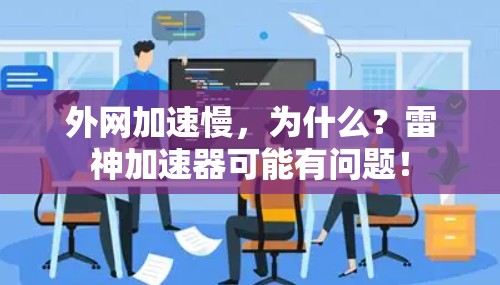 外网加速慢,为什么?雷神加速器可能有问题! 外网加速慢,为什么?雷神加速器可能有问题!