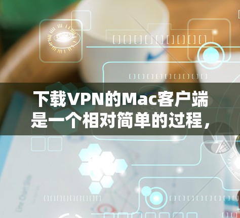 下载VPN的Mac客户端是一个相对简单的过程,具体步骤如下 下载VPN的Mac客户端是一个相对简单的过程,具体步骤如下