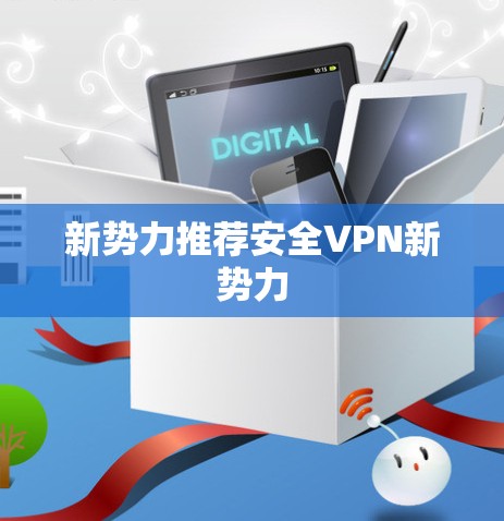 新势力推荐安全VPN新势力 新势力推荐安全VPN新势力