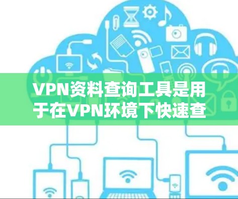 VPN资料查询工具是用于在VPN环境下快速查找和下载网络资源的工具。这些工具可以帮助用户获取学习资料、学术资源、新闻资讯等,同时保持网络安全。以下是一些常见的VPN资料查询工具及其特点 VPN资料查询工具是用于在VPN环境下快速查找和下载网络资源的工具。这些工具可以帮助用户获取学习资料、学术资源、新闻资讯等,同时保持网络安全。以下是一些常见的VPN资料查询工具及其特点