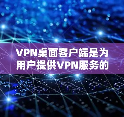 VPN桌面客户端是为用户提供VPN服务的桌面应用程序，这些客户端通常支持VPN功能，如端口隐藏、密码管理、设备管理等。以下是几种常见的VPN桌面客户端及其特点