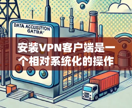 安装VPN客户端是一个相对系统化的操作过程,需要根据自己的需求和设备进行调整。以下是一步步的指南,帮助你顺利安装和使用VPN客户端 安装VPN客户端是一个相对系统化的操作过程,需要根据自己的需求和设备进行调整。以下是一步步的指南,帮助你顺利安装和使用VPN客户端
