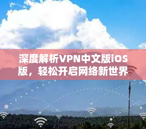 深度解析VPN中文版iOS版,轻松开启网络新世界 深度解析VPN中文版iOS版,轻松开启网络新世界