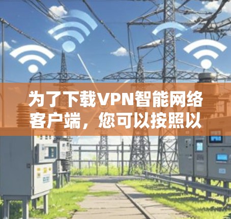 为了下载VPN智能网络客户端,您可以按照以下步骤进行 为了下载VPN智能网络客户端,您可以按照以下步骤进行