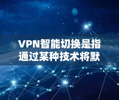 VPN智能切换是指通过某种技术将默认的VPN连接切换到特定的网站,方便用户访问特定的VPN服务。以下是一些步骤和方法来实现VPN智能切换 VPN智能切换是指通过某种技术将默认的VPN连接切换到特定的网站,方便用户访问特定的VPN服务。以下是一些步骤和方法来实现VPN智能切换
