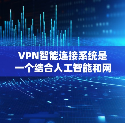 VPN智能连接系统是一个结合人工智能和网络安全的技术系统,旨在通过智能算法和实时监控来保护用户访问的网络环境,减少潜在的安全威胁。以下是该系统的主要特点和功能 VPN智能连接系统是一个结合人工智能和网络安全的技术系统,旨在通过智能算法和实时监控来保护用户访问的网络环境,减少潜在的安全威胁。以下是该系统的主要特点和功能