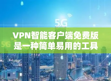VPN智能客户端免费版是一种简单易用的工具，允许用户管理VPN流量、设置安全设置、监控流量等。以下是关于VPN智能客户端免费版的一些关键信息和推荐