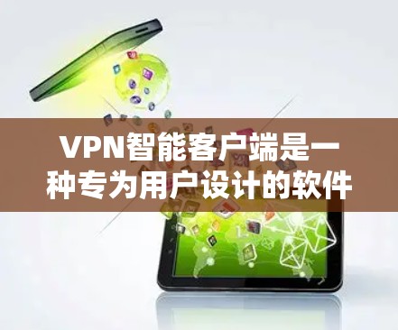VPN智能客户端是一种专为用户设计的软件,旨在提供更智能、更安全的VPN服务。以下是其关键功能和特点 VPN智能客户端是一种专为用户设计的软件,旨在提供更智能、更安全的VPN服务。以下是其关键功能和特点
