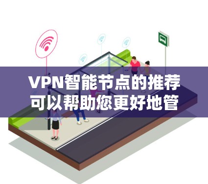 VPN智能节点的推荐可以帮助您更好地管理和管理您的VPN连接,确保安全和稳定。以下是一些推荐的智能节点及其特点 VPN智能节点的推荐可以帮助您更好地管理和管理您的VPN连接,确保安全和稳定。以下是一些推荐的智能节点及其特点