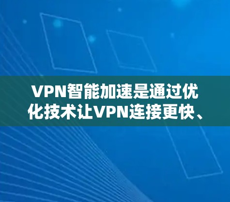VPN智能加速是通过优化技术让VPN连接更快、更稳定的一种方式。以下是针对您的问题的逐步解决方案