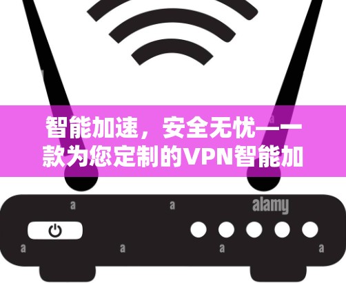 智能加速，安全无忧—一款为您定制的VPN智能加速软件