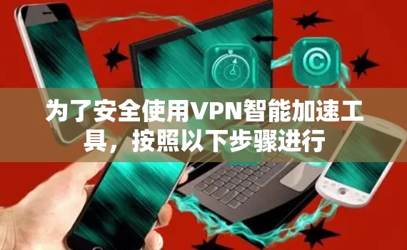 为了安全使用VPN智能加速工具，按照以下步骤进行