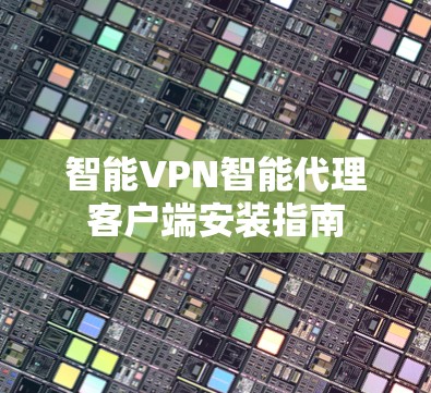 智能VPN智能代理客户端安装指南 智能VPN智能代理客户端安装指南