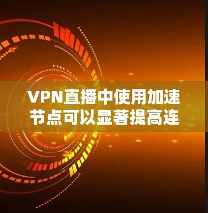 VPN直播中使用加速节点可以显著提高连接速度和稳定性。以下是使用VPN加速节点的步骤指南 VPN直播中使用加速节点可以显著提高连接速度和稳定性。以下是使用VPN加速节点的步骤指南